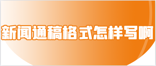 真人博天堂现金网新闻通稿格式怎样写啊？一看就会！新闻通稿格式汇总